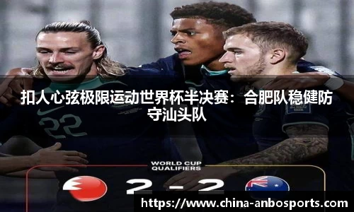 扣人心弦极限运动世界杯半决赛：合肥队稳健防守汕头队